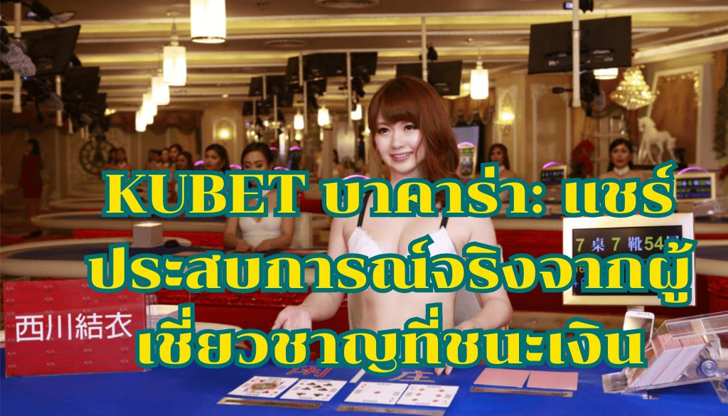 KUBET บาคาร่า: แชร์ประสบการณ์จริงจากผู้เชี่ยวชาญที่ชนะเงิน