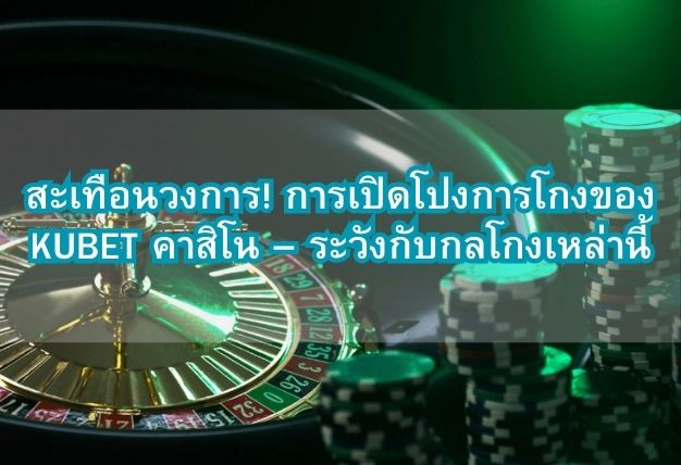 สะเทือนวงการ! การเปิดโปงการโกงของ KUBET คาสิโน – ระวังกับกลโกงเหล่านี้